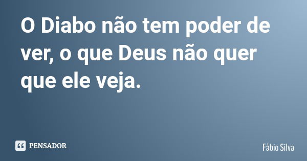 O Diabo não tem poder de ver, o que Deus não quer que ele veja.... Frase de Fábio Silva.