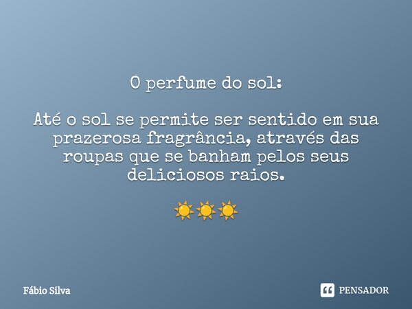⁠O perfume do sol: Até o sol se permite ser sentido em sua prazerosa fragrância, através das roupas que se banham pelos seus deliciosos raios. ☀️☀️☀️... Frase de Fábio Silva.
