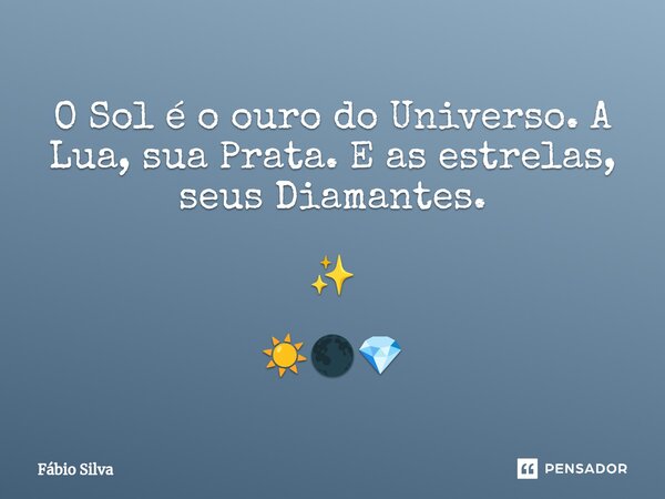 ⁠O Sol é o ouro do Universo. A Lua, sua Prata. E as estrelas, seus Diamantes. ✨ ☀️🌑💎... Frase de Fábio Silva.