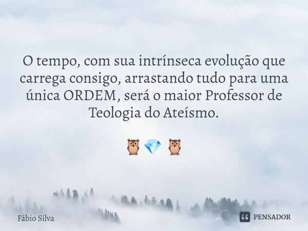 ⁠O tempo, com sua intrínseca evolução que carrega consigo, arrastando tudo para uma única ORDEM, será o maior Professor de Teologia do Ateísmo. 🦉💎 🦉... Frase de Fábio Silva.