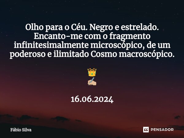 ⁠Olho para o Céu. Negro e estrelado. Encanto-me com o fragmento infinitesimalmente microscópico, de um poderoso e ilimitado Cosmo macroscópico. 👑 ✍🏼 16.06.2024... Frase de Fábio Silva.