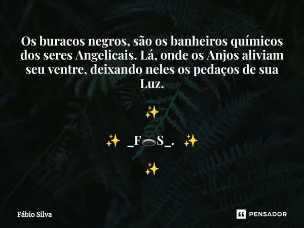 ⁠Os buracos negros, são os banheiros químicos dos seres Angelicais. Lá, onde os Anjos aliviam seu ventre, deixando neles os pedaços de sua Luz. ✨ ✨ _F🕳️S_. ✨ ✨... Frase de Fábio Silva.