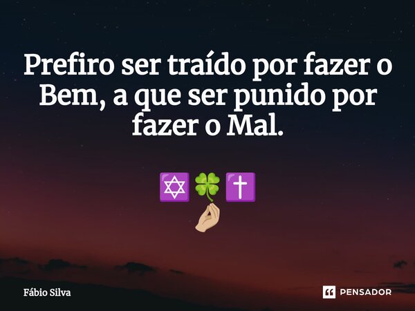 ⁠Prefiro ser traído por fazer o Bem, a que ser punido por fazer o Mal. ✡️🍀✝️ 🤌🏼... Frase de Fábio Silva.