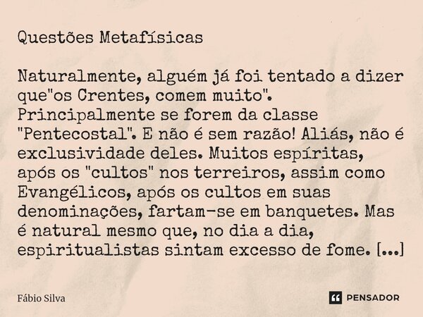 ⁠Questões Metafísicas Naturalmente, alguém já foi tentado a dizer que "os Crentes, comem muito". Principalmente se forem da classe "Pentecostal&q... Frase de Fábio Silva.