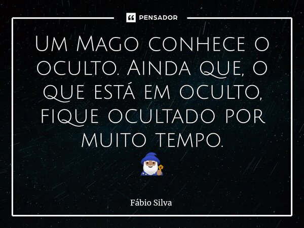 ⁠⁠Um Mago conhece o oculto. Ainda que, o que está em oculto, fique ocultado por muito tempo. 🧙🏽‍♂️... Frase de Fábio Silva.