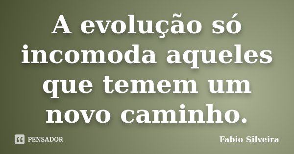 A evolução só incomoda aqueles que temem um novo caminho.... Frase de Fabio Silveira.