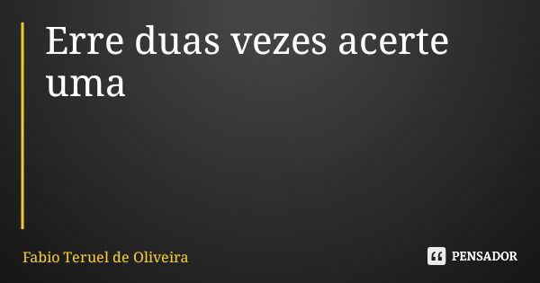 Erre duas vezes acerte uma... Frase de Fabio Teruel de Oliveira.