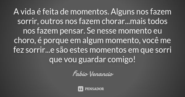 A vida é feita de momentos. Alguns nos fazem sorrir, outros nos fazem chorar...mais todos nos fazem pensar. Se nesse momento eu choro, é porque em algum momento... Frase de Fabio Venancio.