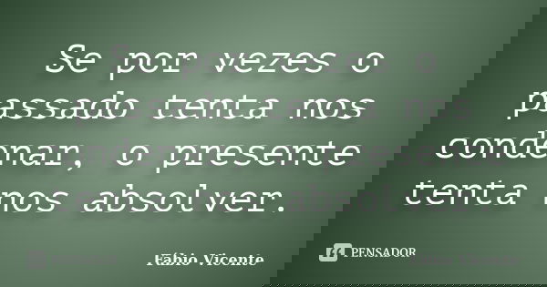 Se por vezes o passado tenta nos condenar, o presente tenta nos absolver.... Frase de Fábio Vicente.