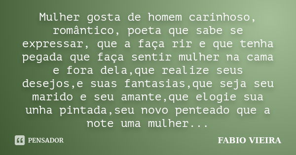 Mulher gosta de homem carinhoso, romântico, poeta que sabe se expressar, que a faça rir e que tenha pegada que faça sentir mulher na cama e fora dela,que realiz... Frase de FABIO VIEIRA.