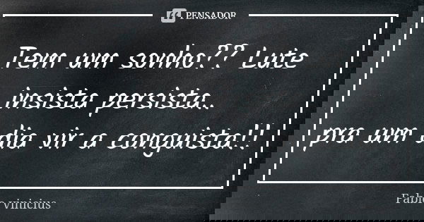 Tem um sonho?? Lute insista persista.. pra um dia vir a conguista!!... Frase de Fabio Vinícius.