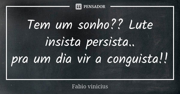 Tem um sonho?? Lute insista persista.. pra um dia vir a conguista!!... Frase de Fabio Vinícius.