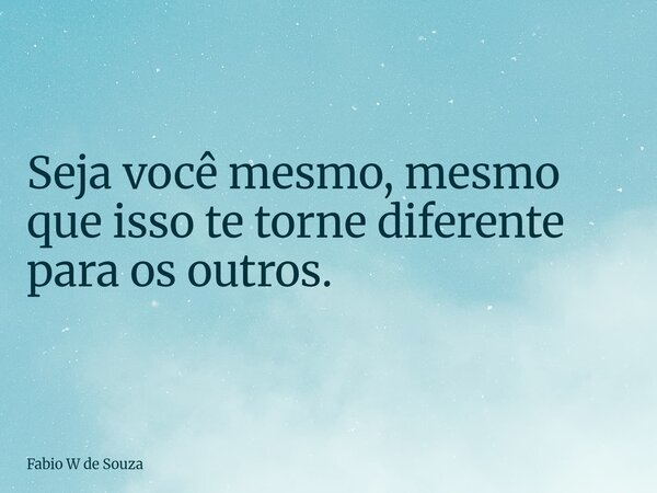 ⁠Seja você mesmo, mesmo que isso te torne diferente para os outros.... Frase de Fabio W de Souza.