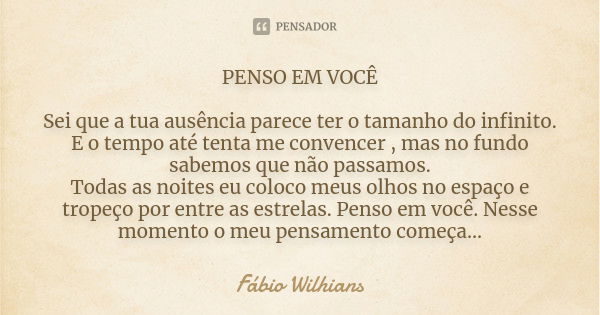 PENSO EM VOCÊ Sei que a tua ausência parece ter o tamanho do infinito. E o tempo até tenta me convencer , mas no fundo sabemos que não passamos. Todas as noites... Frase de Fábio Wilhians.