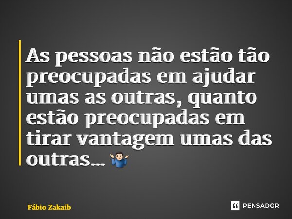 ⁠As pessoas não estão tão preocupadas em ajudar umas as outras, quanto estão preocupadas em tirar vantagem umas das outras… 🤷🏻‍♂️... Frase de Fábio Zakaib.
