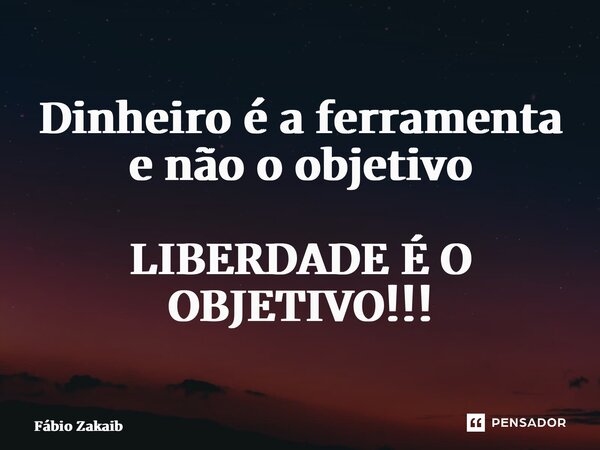 ⁠Dinheiro é a ferramenta e não o objetivo LIBERDADE É O OBJETIVO!!!... Frase de Fábio Zakaib.