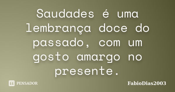 Saudades é uma lembrança doce do passado, com um gosto amargo no presente.... Frase de FabioDias2003.