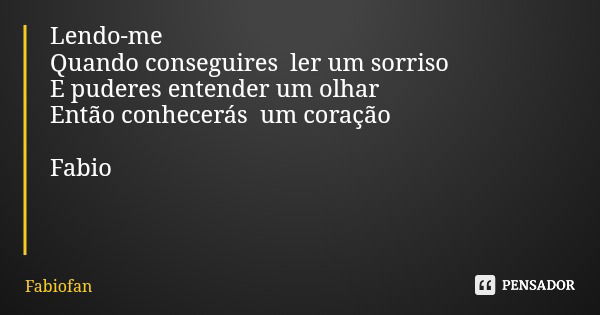 Lendo-me Quando conseguires ler um sorriso E puderes entender um olhar Então conhecerás um coração Fabio... Frase de Fabiofan.