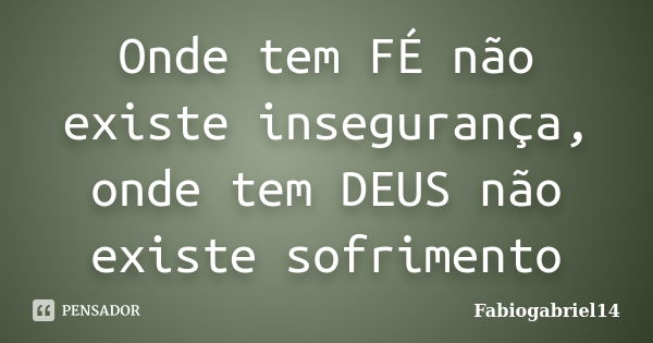 Onde tem FÉ não existe insegurança, onde tem DEUS não existe sofrimento... Frase de Fabiogabriel14.