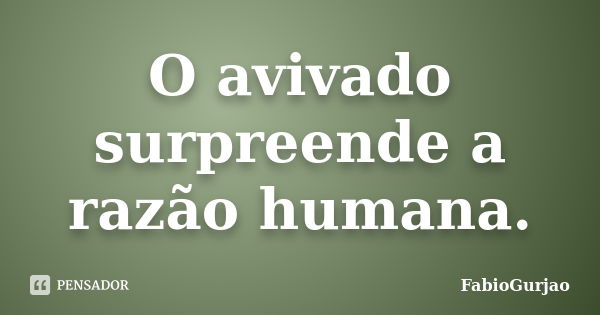 O avivado surpreende a razão humana.... Frase de FabioGurjao.