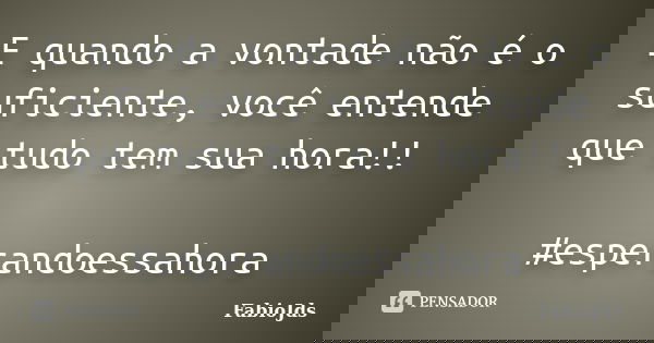 E quando a vontade não é o suficiente, você entende que tudo tem sua hora!! #esperandoessahora... Frase de FabioJds.