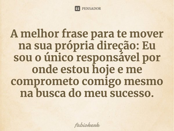 ⁠A melhor frase para te mover na sua própria direção: Eu sou o único responsável por onde estou hoje e me comprometo comigo mesmo na busca do meu sucesso.... Frase de fabiokerk.