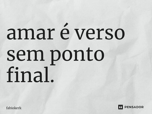 ⁠amar é verso sem ponto final.... Frase de fabiokerk.