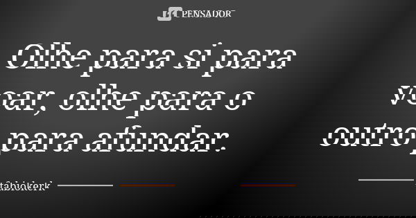 Olhe para si para voar, olhe para o outro para afundar.... Frase de fabiokerk.