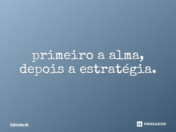 ⁠primeiro a alma, depois a estratégia.... Frase de fabiokerk.