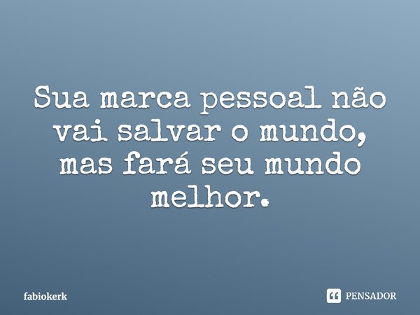 ⁠Sua marca pessoal não vai salvar o mundo, mas fará seu mundo melhor.... Frase de fabiokerk.