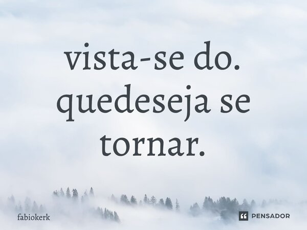 ⁠vista-se do. quedeseja se tornar.... Frase de fabiokerk.