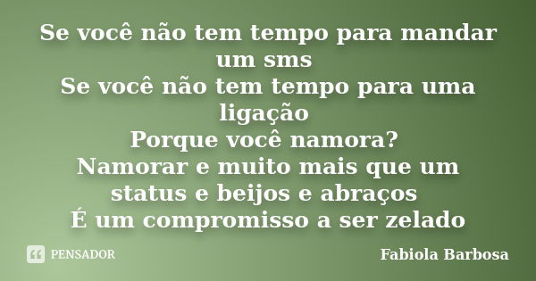 Se você não tem tempo para mandar um sms Se você não tem tempo para uma ligação Porque você namora? Namorar e muito mais que um status e beijos e abraços É um c... Frase de Fabiola Barbosa.