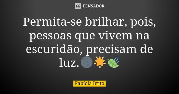 Permita-se brilhar, pois, pessoas que vivem na escuridão, precisam de luz.🌑🌟🍃... Frase de Fabíola Brito.