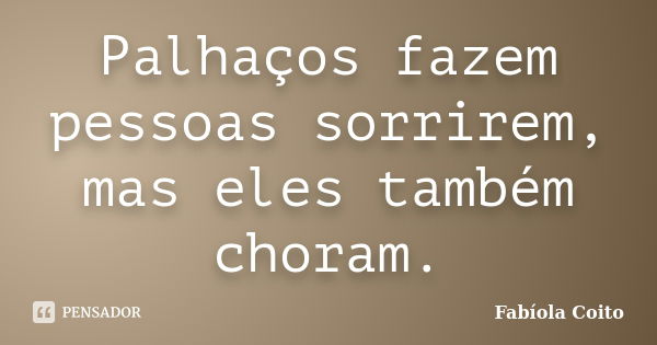 Palhaços fazem pessoas sorrirem, mas eles também choram.... Frase de Fabíola Coito.