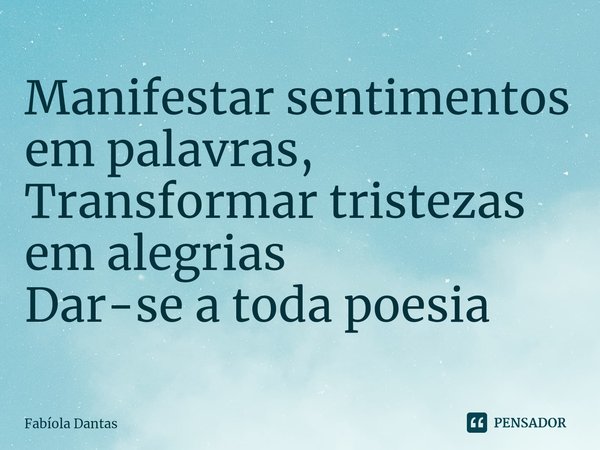 ⁠Manifestar sentimentos em palavras,
Transformar tristezas em alegrias
Dar-se a toda poesia... Frase de Fabíola Dantas.