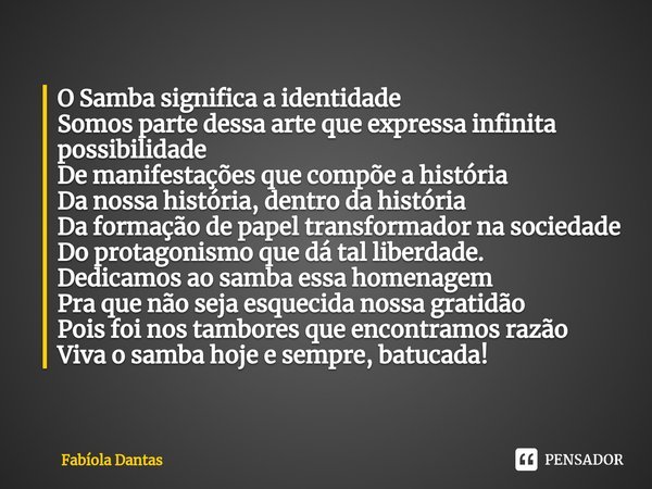 ⁠O Samba significa a identidade
Somos parte dessa arte que expressa infinita possibilidade
De manifestações que compõe a história
Da nossa história, dentro da h... Frase de Fabíola Dantas.