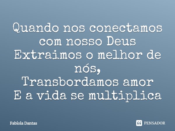 ⁠Quando nos conectamos com nosso Deus Extraimos o melhor de nós, Transbordamos amor E a vida se multiplica... Frase de Fabíola Dantas.