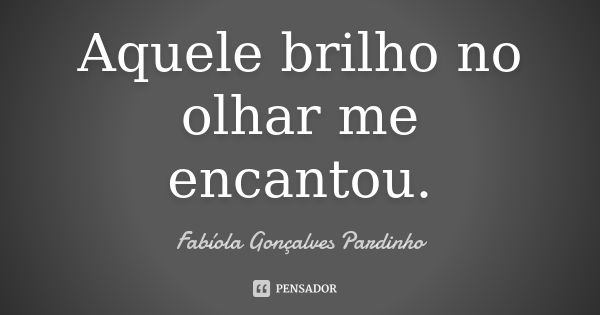 Aquele brilho no olhar me encantou.... Frase de Fabíola Gonçalves Pardinho.