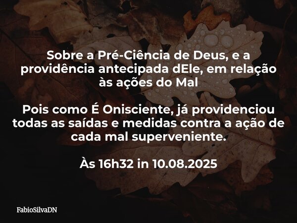 Sobre a Pré-Ciência de Deus, e a providência antecipada dEle, em relação às ações do Mal Pois como É Onisciente, já providenciou todas as saídas e medidas contr... Frase de FabioSilvaDN.