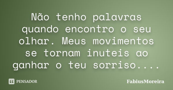 Não tenho palavras quando encontro o seu olhar. Meus movimentos se tornam inuteis ao ganhar o teu sorriso....... Frase de FabiusMoreira.