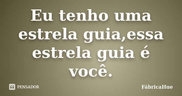 Eu tenho uma estrela guia,essa estrela guia é você.... Frase de FábricaHue.