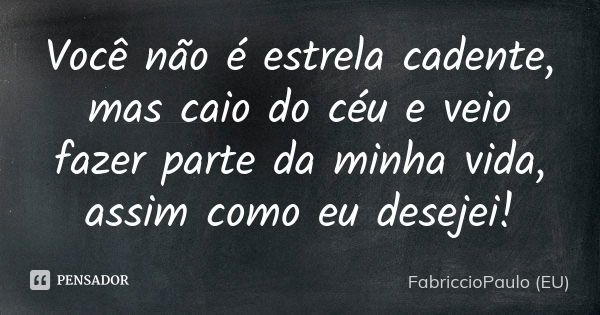 Você não é estrela cadente, mas caio do céu e veio fazer parte da minha vida, assim como eu desejei!... Frase de FabriccioPaulo (EU).