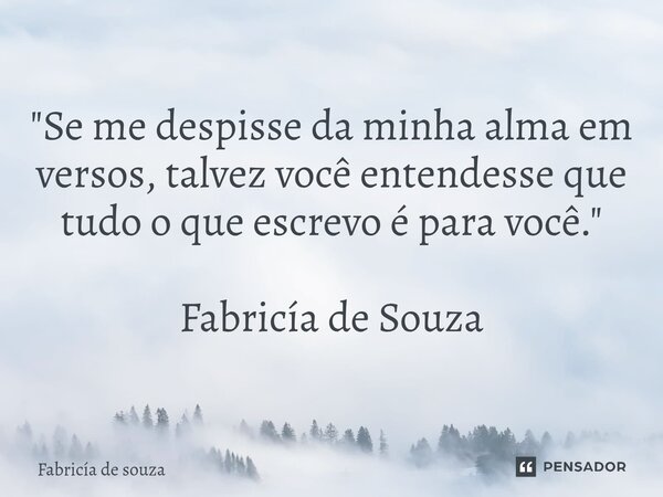 ⁠"Se me despisse da minha alma em versos, talvez você entendesse que tudo o que escrevo é para você." Fabricía de Souza... Frase de Fabricía de souza.