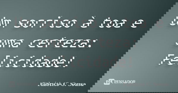 Um sorriso à toa e uma certeza: Felicidade!... Frase de Fabrício C. Sousa.