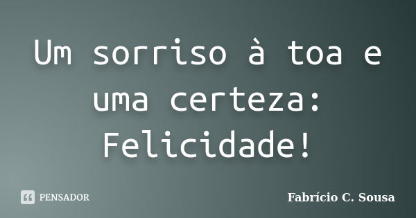 Um sorriso à toa e uma certeza: Felicidade!... Frase de Fabrício C. Sousa.