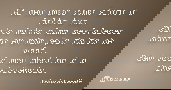 Ai meu amor como sinto a falta tua. Sinto minha alma desfalecer dentro em mim pela falta de você. Sem você meu destino é a inexistência.... Frase de Fabricio Canalis.