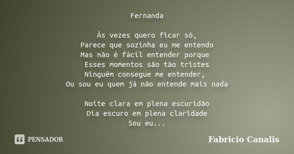 Fernanda Às vezes quero ficar só, Parece que sozinha eu me entendo Mas não é fácil entender porque Esses momentos são tão tristes Ninguém consegue me entender, ... Frase de Fabricio Canalis.