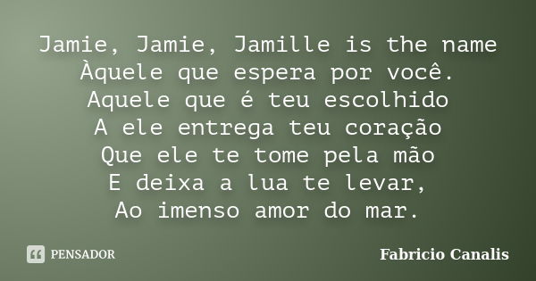 Jamie, Jamie, Jamille is the name Àquele que espera por você. Aquele que é teu escolhido A ele entrega teu coração Que ele te tome pela mão E deixa a lua te lev... Frase de Fabricio Canalis.