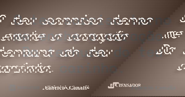 O teu sorriso terno me enche o coração Da ternura do teu carinho.... Frase de Fabricio Canalis.