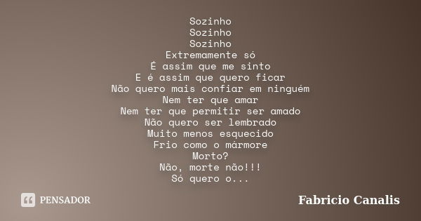 Sozinho Sozinho Sozinho Extremamente só É assim que me sinto E é assim que quero ficar Não quero mais confiar em ninguém Nem ter que amar Nem ter que permitir s... Frase de Fabricio Canalis.